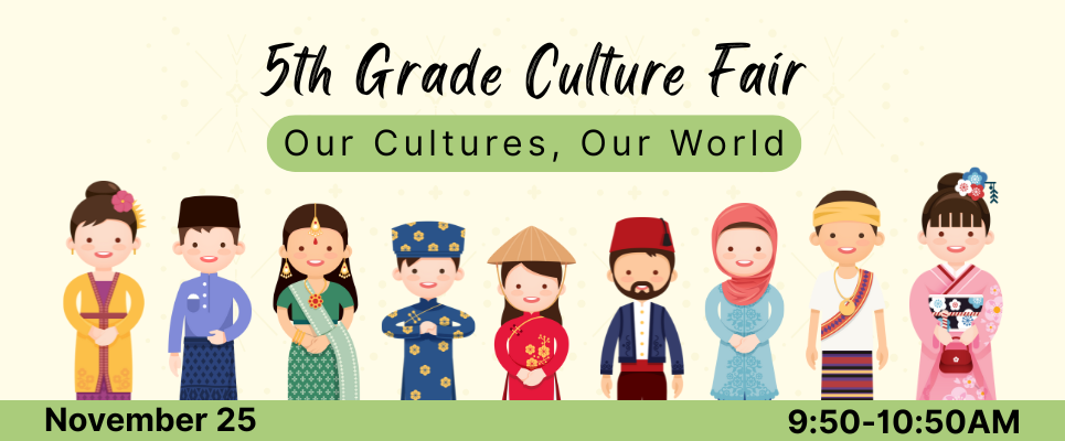 5th Grade Culture Fair. Our cultures, Our world. November 25, 9:50-10:50AM