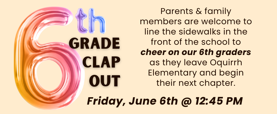 6th Grade Clap Out, Friday, June 6th @ 12:45PM. Parents & family members are welcome to line the sidewalks in the front of the school to cheer on our 6th graders as they leave Oquirrh Elementary and begin their next chapter.