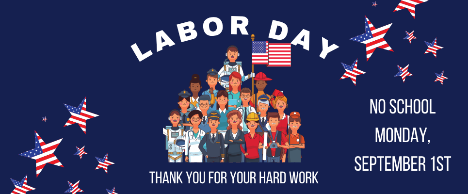 Labor Day: No school, Monday, September 1st. Thank you for your hard work!