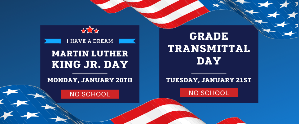 Martin Luther King Jr. Day--No School: Monday, January 20th. Grade Transmittal Day: No School, Tuesday, January 21st