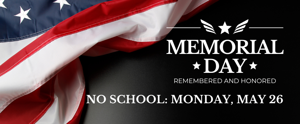 Memorial Day, Remembered and Honored. No School: Monday, May 26
