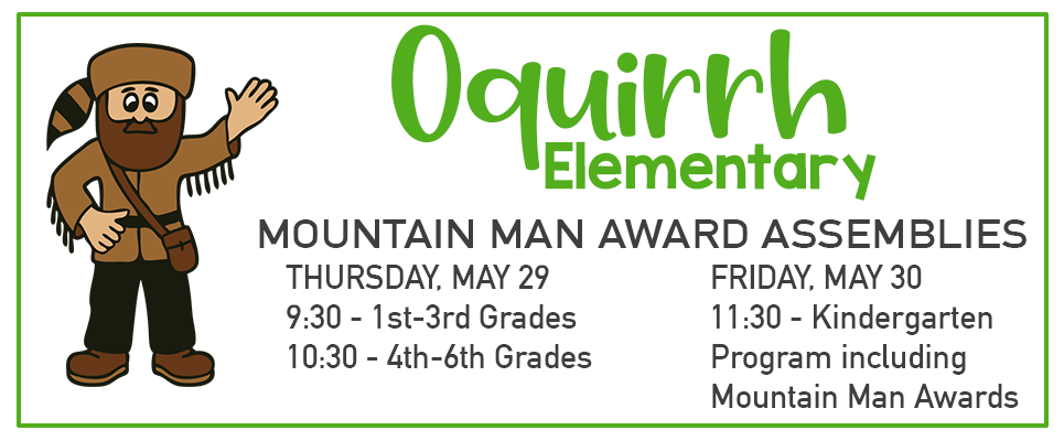 Oquirrh Elem. Mt Man Award Assemblies: Thursday, May 29, 9:30-1st-3rd Grades; 10:30-4th-6th Grades. Friday, May 30, 11:30-Kindergarten Program including Mountain Man Awards
