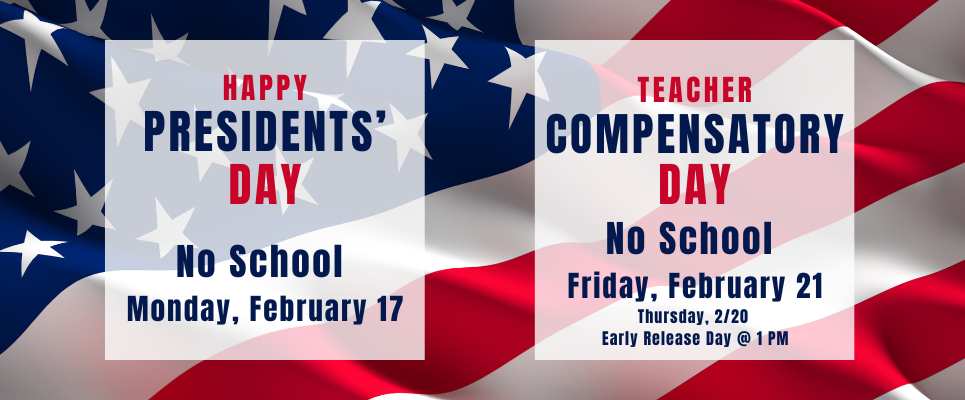 Happy Presidents' Day, No school Monday, February 17. Teacher Compensatory Day, No school Friday, February 21. Thursday, 2/20 is an Early Release Day @ 1 PM