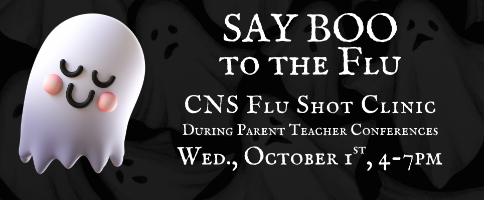 Say Boo to the Flu! CNS Flu Shot Clinic, during Parent Teacher Conferences. Wed., Oct 1st, 4-7 PM